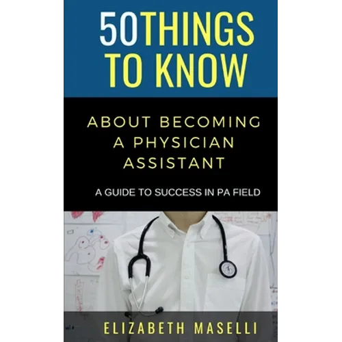 50 Things to Know About Becoming a Physician Assistant: A Guide to Success in PA Field - Paperback