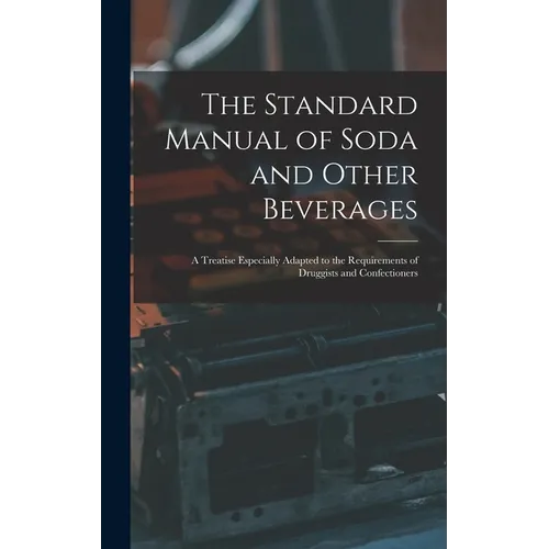 The Standard Manual of Soda and Other Beverages: A Treatise Especially Adapted to the Requirements of Druggists and Confectioners - Hardcover