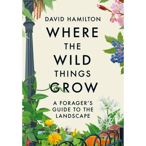 Where the Wild Things Grow: A Forager's Guide to the Landscape - Paperback