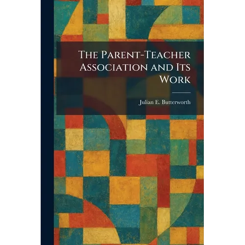 The Parent-Teacher Association and Its Work - Paperback