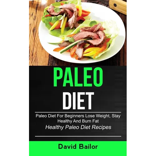 Paleo Diet: Paleo Diet for Beginners to Lose Weight, Stay Healthy and Burn Fat (Healthy Paleo Diet Recipes) - Paperback