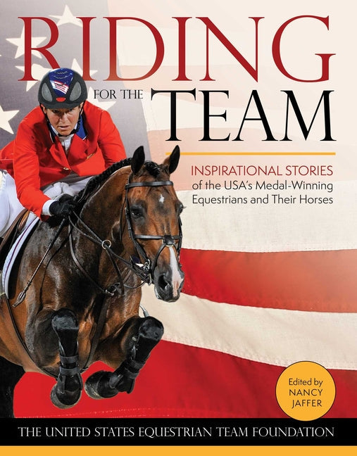 Riding for the Team: Inspirational Stories of the USA's Medal-Winning Equestrians and Their Horses - Hardcover