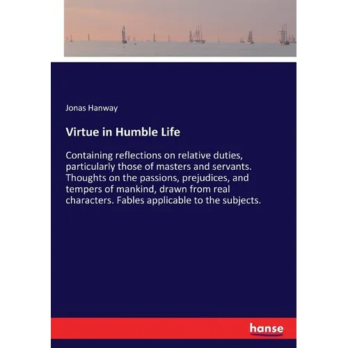 Virtue in Humble Life: Containing reflections on relative duties, particularly those of masters and servants. Thoughts on the passions, prejudices, an - Paperback