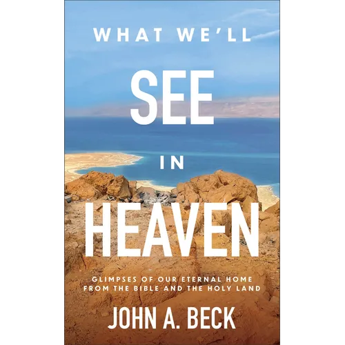 What We'll See in Heaven: Glimpses of Our Eternal Home from the Bible and the Holy Land - Paperback