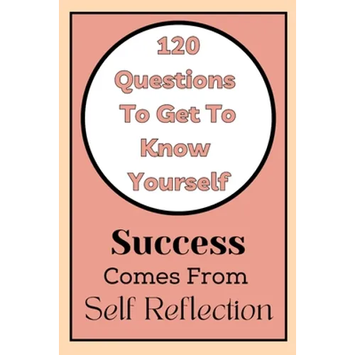 Get To Know Yourself: 120 Questions: Success Comes From Self Reflection - Paperback