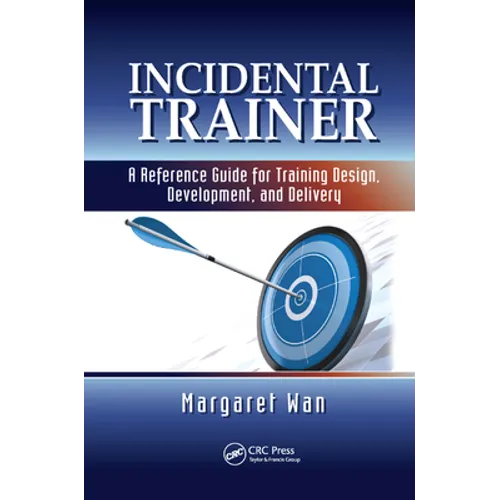 Incidental Trainer: A Reference Guide for Training Design, Development, and Delivery