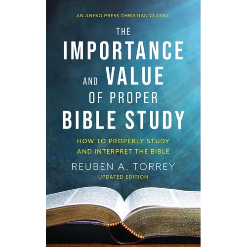 The Importance and Value of Proper Bible Study: How to Properly Study and Interpret the Bible - Paperback