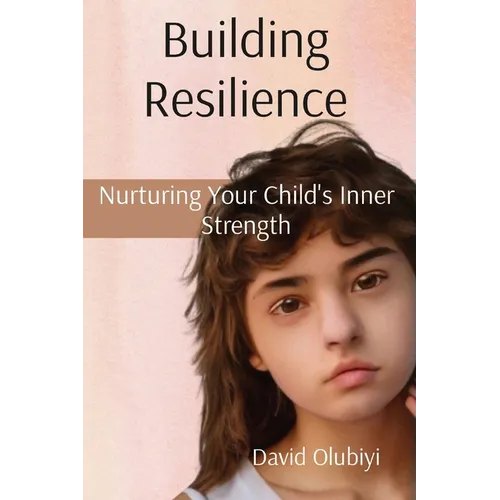 Building Resilience: Nurturing Your Child's Inner Strength - Paperback