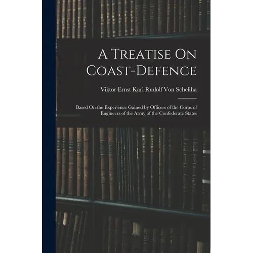 A Treatise On Coast-Defence: Based On the Experience Gained by Officers of the Corps of Engineers of the Army of the Confederate States - Paperback