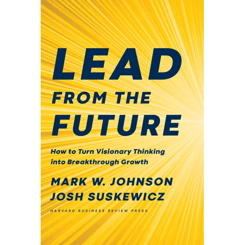 Lead from the Future: How to Turn Visionary Thinking Into Breakthrough Growth - Hardcover