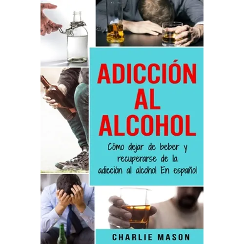 Adicción Al Alcohol: Cómo Dejar De Beber Y Recuperarse De La Adicción Al Alcohol En Español - Paperback