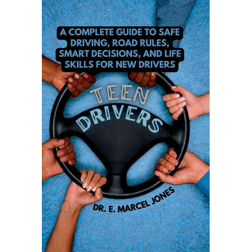 Teen Drivers: A Complete Guide to Safe Driving, Road Rules, Smart Decisions, and Life Skills for New & Young Drivers - Paperback