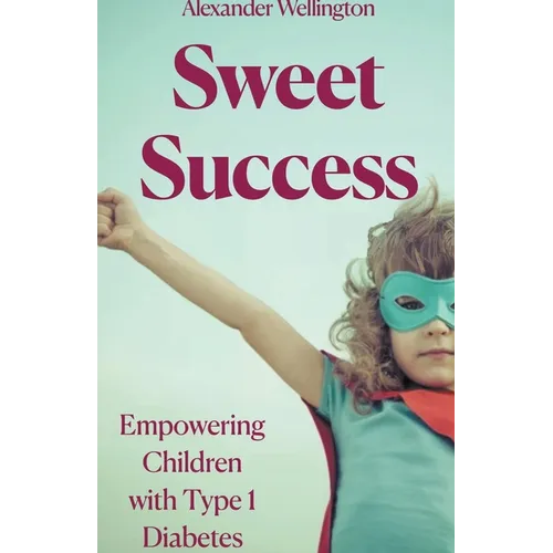 Sweet Success: Empowering Children With Type 1 Diabetes - Paperback