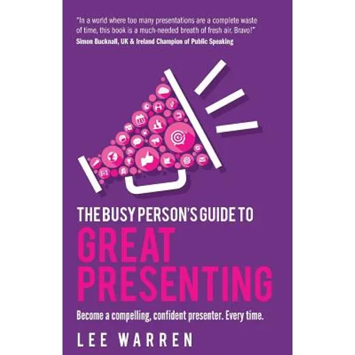 The Busy Person's Guide to Great Presenting: Become a Compelling, Confident Presenter. Every Time. - Paperback