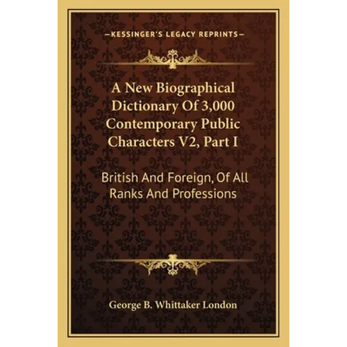 A New Biographical Dictionary Of 3,000 Contemporary Public Characters V2, Part I: British And Foreign, Of All Ranks And Professions - Paperback