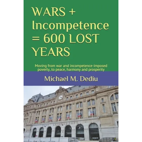 WARS + Incompetence = 600 LOST YEARS: Moving from war and incompetence-imposed poverty, to peace, harmony and prosperity - Paperback
