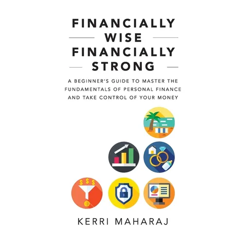 Financially Wise Financially Strong: A Beginner's Guide to Master the Fundamentals of Personal Finance and Take Control of Your Money - Paperback