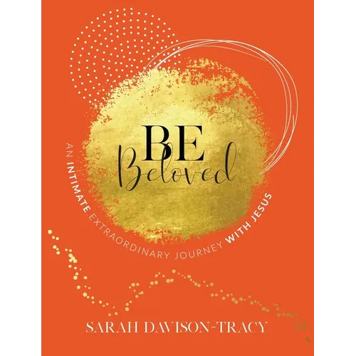 BE Beloved: An Intimate, Extraordinary Journey with Jesus