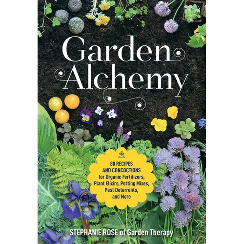 Garden Alchemy: 80 Recipes and Concoctions for Organic Fertilizers, Plant Elixirs, Potting Mixes, Pest Deterrents, and More - Paperback