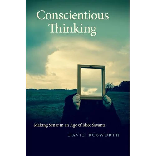 Conscientious Thinking: Making Sense in an Age of Idiot Savants - Paperback