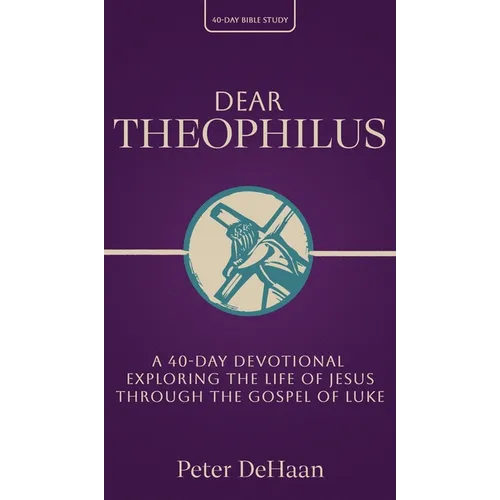 Dear Theophilus: A 40 Day Devotional Exploring the Life of Jesus through the Gospel of Luke - Hardcover
