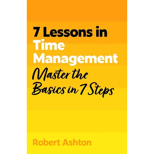 7 Lessons in Time Management: Master the Basics in 7 Steps - Paperback
