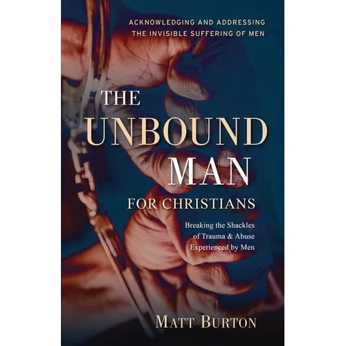 The Unbound Man For Christians: Breaking the Shackles of Trauma & Abuse Experienced by Men - Paperback