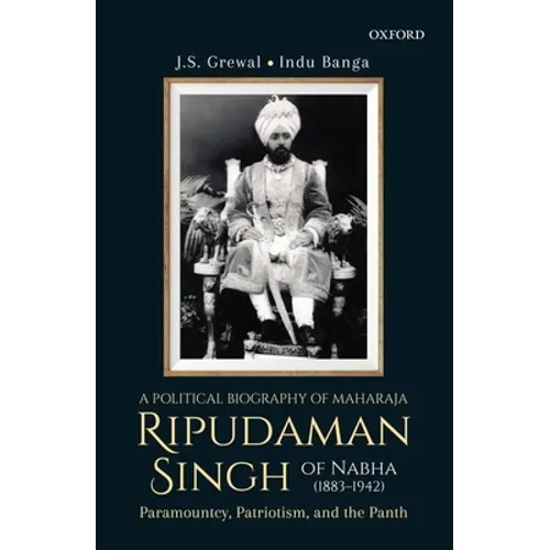 A Political Biography of Maharaja Ripudaman Singh of Nabha: Paramountcy, Patriotism, and the Panth - Hardcover