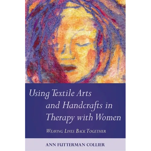 Using Textile Arts and Handcrafts in Therapy with Women: Weaving Lives Back Together - Paperback