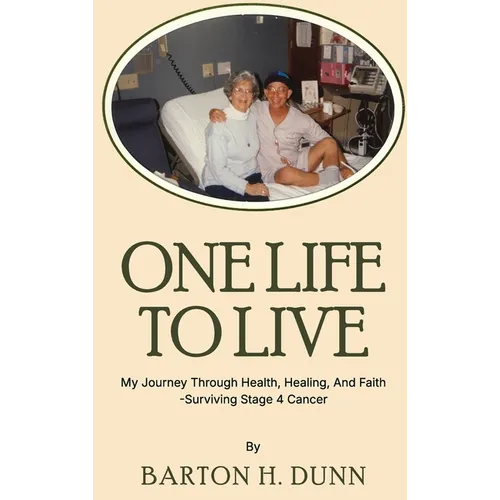 One Life To Live: My Journey Through Health, Healing, And Faith -Surviving Stage 4 Cancer