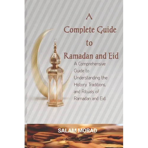 A Complete Guide to Ramadan and Eid: A Comprehensive Guide to Understanding the History, Traditions, and Rituals of Ramadan and Eid. - Paperback