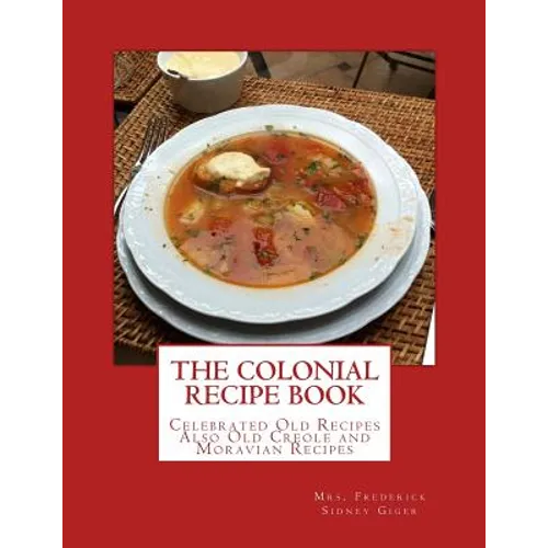 The Colonial Recipe Book: Celebrated Old Recipes Also Old Creole and Moravian Recipes