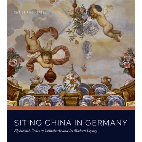 Siting China in Germany: Eighteenth-Century Chinoiserie and Its Modern Legacy - Hardcover