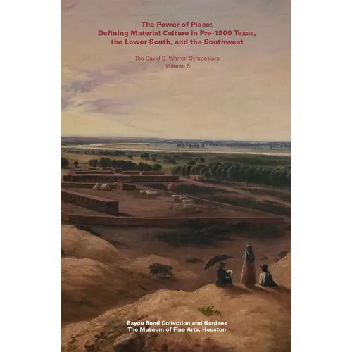 The Power of Place: Defining Material Culture in Pre-1900 Texas, the Lower South, and the Southwest - Paperback