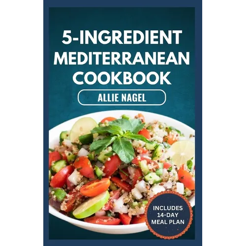 5-Ingredient Mediterranean Cookbook: Easy, Delicious, Budget-Friendly Diet Recipes and Meal Prep for Healthy Living - Paperback