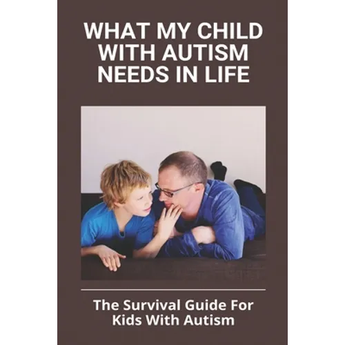 What My Child With Autism Needs In Life: The Survival Guide For Kids With Autism: Autistic Child Behavior Problems - Paperback