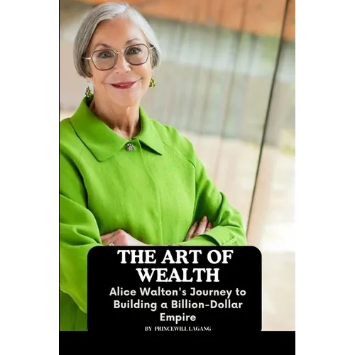 The Art of Wealth: Alice Walton's Journey to Building a Billion-Dollar Empire - Paperback