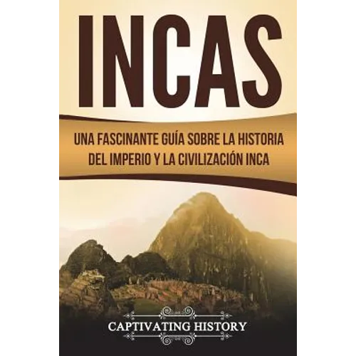 Incas: Una Fascinante Guía sobre la Historia del Imperio y la Civilización Inca (Libro en Español/Incas Spanish Book Version) - Paperback