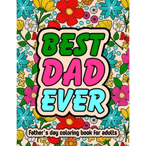 Best Dad Ever Fathers Day Coloring Book For Adults: Inspirational & Loving Coloring Book About Proud Fathers For Stress Relief and Relaxation - Paperback