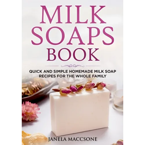 Milk Soaps Book: Quick and Simple Homemade Milk Soap Recipes for the Whole Family - Paperback