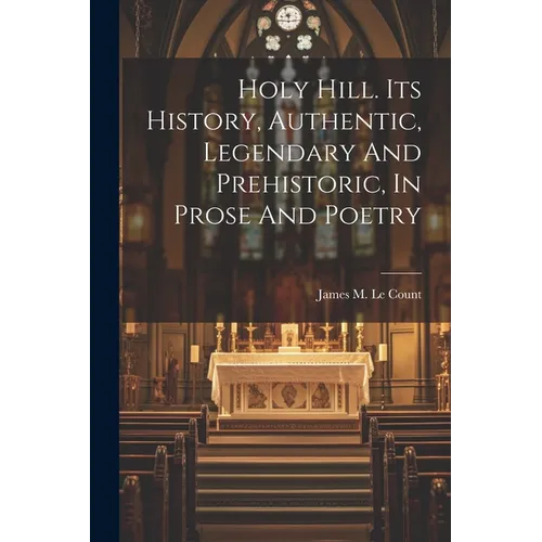 Holy Hill. Its History, Authentic, Legendary And Prehistoric, In Prose And Poetry - Paperback