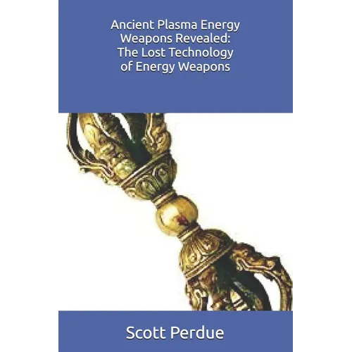 Ancient Plasma Energy Weapons Revealed: The Lost Technology of Energy Weapons - Paperback