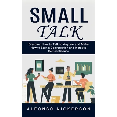 Small Talk: Discover How to Talk to Anyone and Make Friends (How to Start a Conversation and Increase Self-confidence) - Paperback