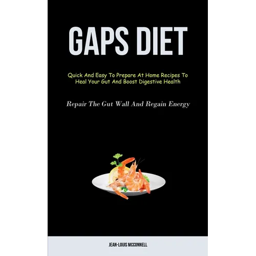 Gaps Diet: Quick And Easy To Prepare At Home Recipes To Heal Your Gut And Boost Digestive Health (Repair The Gut Wall And Regain Energy) - Paperback