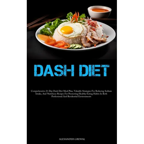 Dash Diet: Comprehensive 21-Day Dash Diet Meal Plan, Valuable Strategies For Reducing Sodium Intake, And Nutritious Recipes For Promoting Healthy Eati - Paperback