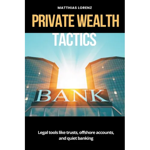 Private Wealth Tactics Legal tools like trusts, offshore accounts, and quiet banking - Paperback