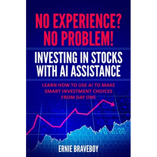 No Experience? No Problem! Investing in Stocks with AI Assistance: Learn How to Use AI to Make Smart Investment Choices from Day One - Paperback