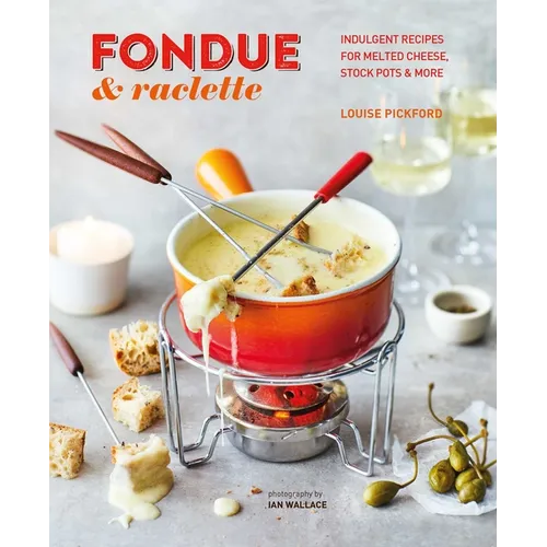 Fondue & Raclette: Indulgent Recipes for Melted Cheese, Stock Pots & More - Hardcover