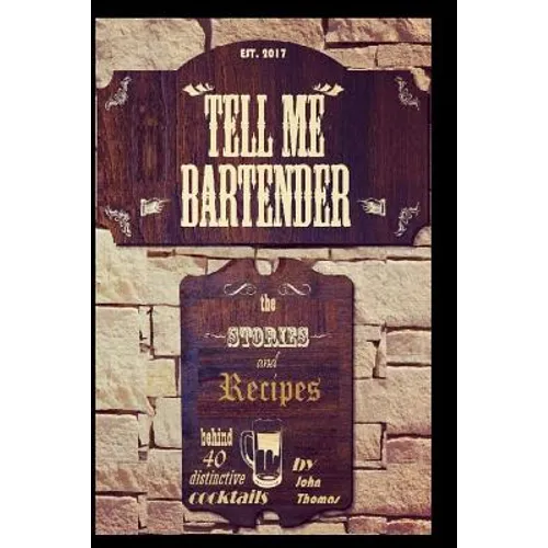 Tell Me Bartender: The stories and recipes behind 40 distinctive cocktails designed for the at home bartender to craft their own delicious drinks - Paperback