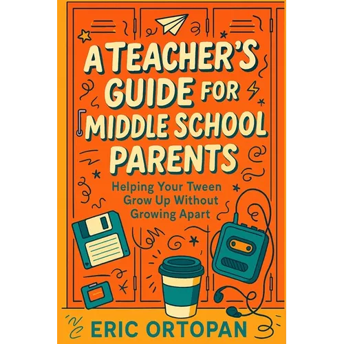 A Teacher's Guide for Middle School Parents: Helping Your Tween Grow Up Without Growing Apart - Paperback